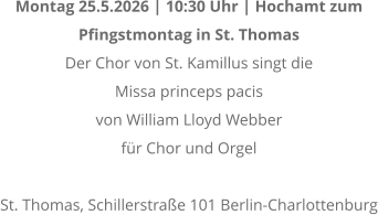 Montag 25.5.2026 | 10:30 Uhr | Hochamt zum  Pfingstmontag in St. Thomas Der Chor von St. Kamillus singt die  Missa princeps pacis von William Lloyd Webber f�r Chor und Orgel  St. Thomas, Schillerstra�e 101 Berlin-Charlottenburg